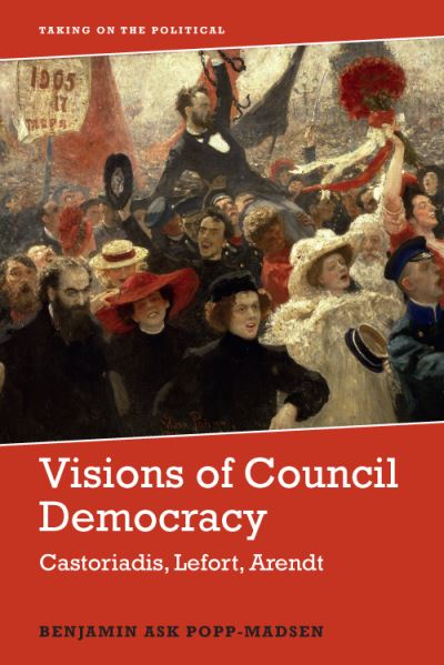 Cover for Benjamin Popp-Madsen · Visions of Council Democracy: Castoriadis, Lefort, Arendt - Taking on the Political (Hardcover Book) (2021)