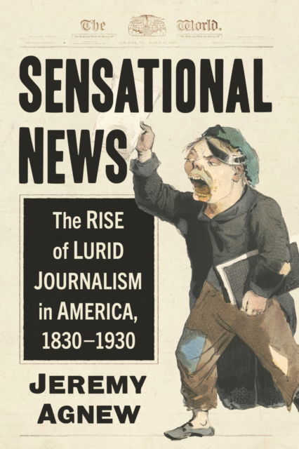 Cover for Jeremy Agnew · Sensational News: The Rise of Lurid Journalism in America, 1830-1930 (Paperback Book) (2024)