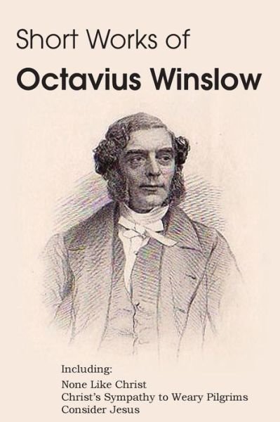 Cover for Octavius Winslow · Short Works of Octavius Winslow - None Like Christ, Christ's Sympathy to Weary Pilgrims, Consider Jesus (Paperback Bog) (2014)