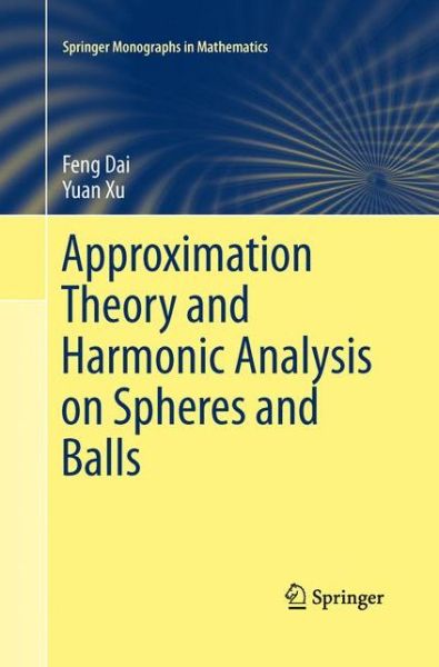 Cover for Feng Dai · Approximation Theory and Harmonic Analysis on Spheres and Balls - Springer Monographs in Mathematics (Paperback Book) [2013 edition] (2015)