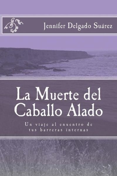 Cover for Jds Jennifer J.d.s. Delgado Suárez LP · La Muerte Del Caballo Alado: Un Viaje Al Encuentro De Tus Barreras Internas (Paperback Bog) [Spanish, 2 edition] (2014)