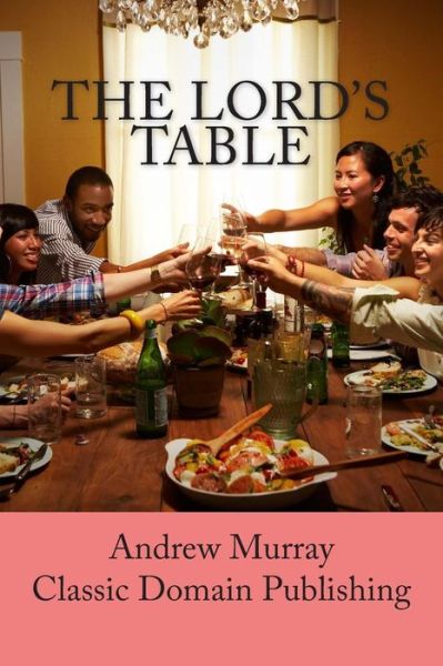 The Lord's Table - Andrew Murray - Books - Createspace - 9781506155319 - January 8, 2015