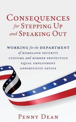Cover for Penny Dean · Consequences for Stepping Up and Speaking Out: Working for the Department of Homeland Security Customs and Border Protection Equal Employment Opportunity Office (Paperback Book) (2019)