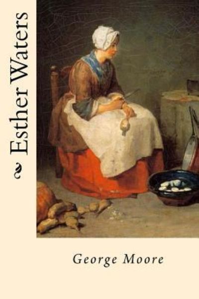 Esther Waters - George Augustus Moore - Książki - Createspace Independent Publishing Platf - 9781546458319 - 3 maja 2017