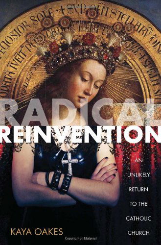 Cover for Kaya Oakes · Radical Reinvention: an Unlikely Return to the Catholic Church (Paperback Book) (2012)