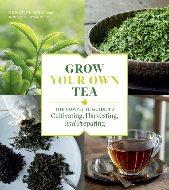 Grow Your Own Tea: The Complete Guide to Cultivating, Harvesting, and Preparing - Christine Parks - Books - Workman Publishing - 9781604699319 - September 1, 2020