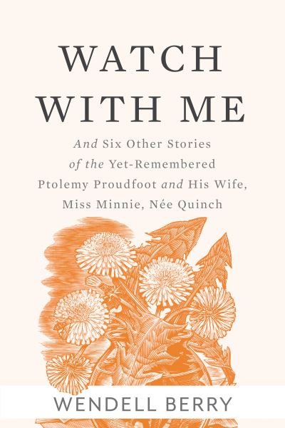 Cover for Wendell Berry · Watch With Me: and Six Other Stories of the Yet-Remembered Ptolemy Proudfoo and His Wife, Miss Minnie, Nee Quinch (Paperback Bog) (2018)