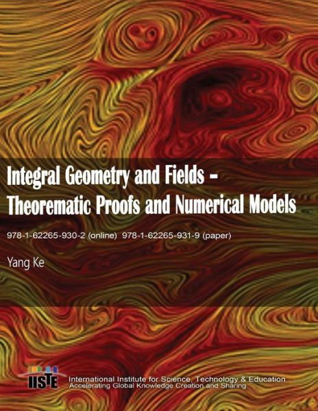 Integral Geometry and Fields : Theorematic Proofs and Numerical Models - Ke Yang - Bøger - IISTE - 9781622659319 - 3. april 2017