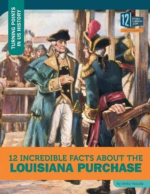 Cover for Anita Yasuda · 12 Incredible Facts about the Louisiana Purchase (Hardcover Book) (2016)