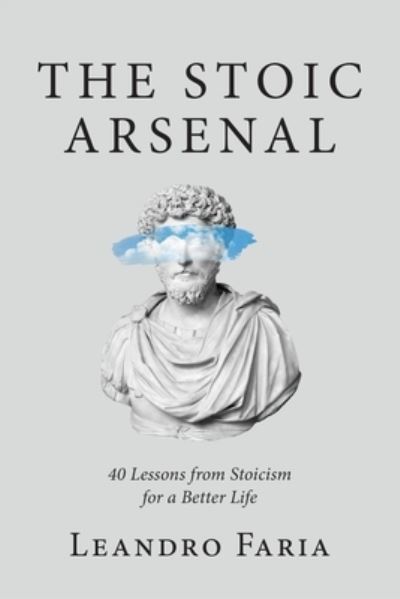 Cover for Leandro Faria · The Stoic Arsenal: 40 Lessons from Stoicism for a Better Life (Paperback Book) (2021)