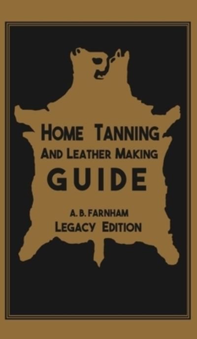Cover for Albert B Farnham · Home Tanning And Leather Making Guide (Legacy Edition): The Classic Manual For Working With And Preserving Your Own Buckskin, Hides, Skins, and Furs - Library of American Outdoors Classics (Inbunden Bok) [Legacy edition] (2019)