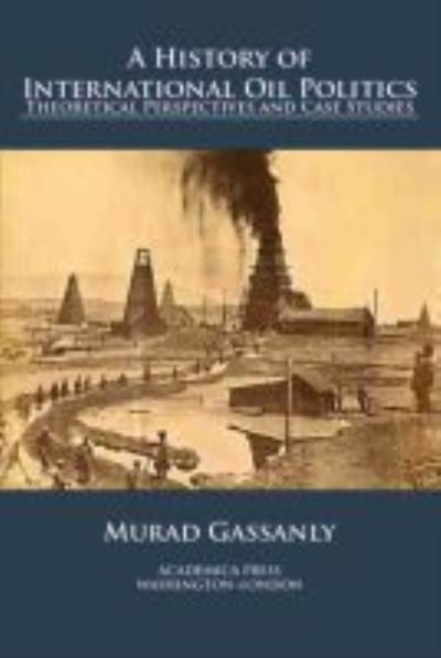 Cover for Murad Gassanly · A History of International Oil Politics: Theoretical Perspectives and Case Studies (Hardcover Book) (2020)