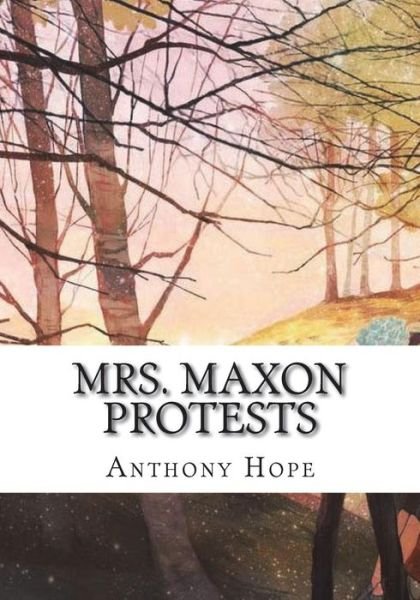 Mrs. Maxon Protests - Anthony Hope - Książki - Createspace Independent Publishing Platf - 9781723428319 - 23 lipca 2018