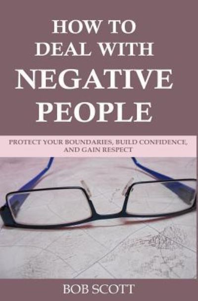 Cover for Bob Scott · How to Deal with Negative People: Protect Your Boundaries, Build Confidence, And Gain Respect (Paperback Book) (2019)