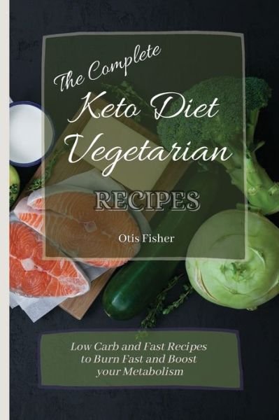 Cover for Otis Fisher · The Complete Keto Diet Vegetarian Recipes: Low Carb and Fast Recipes to Burn Fast and Boost your Metabolism (Paperback Book) (2021)