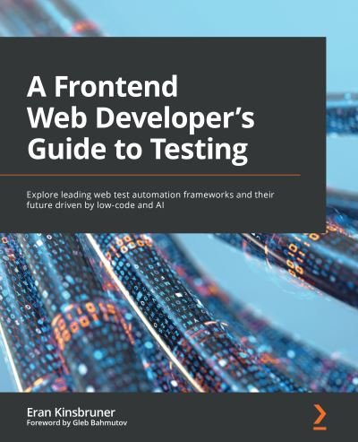 Cover for Eran Kinsbruner · A A Frontend Web Developer's Guide to Testing: Explore leading web test automation frameworks and their future driven by low-code and AI (Paperback Bog) (2022)