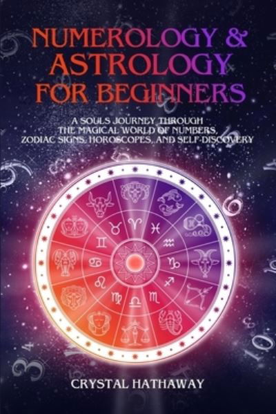 Cover for Crystal Hathaway · Numerology and Astrology for Beginners: A Soul's Journey Through the Magical World of Numbers, Zodiac Signs, Horoscopes and Self-Discovery (Paperback Book) (2019)