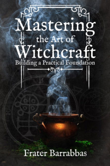 Cover for Barrabbas, Frater (Frater Barrabbas) · Mastering the Art of Witchcraft: Building a Practical Foundation (Paperback Book) (2024)