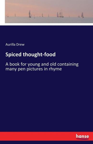 Cover for Aurilla Drew · Spiced thought-food: A book for young and old containing many pen pictures in rhyme (Paperback Book) (2017)