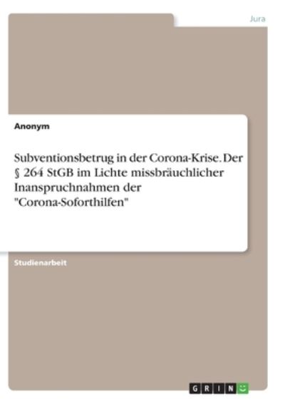 Cover for Anonym · Subventionsbetrug in der Corona-Krise. Der 264 StGB im Lichte missbrauchlicher Inanspruchnahmen der Corona-Soforthilfen (Paperback Book) (2021)