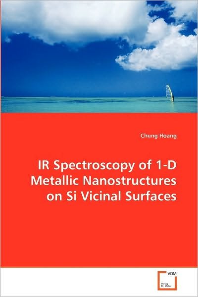 Chung Hoang · Ir Spectroscopy of 1-d Metallic Nanostructures on Si Vicinal Surfaces (Paperback Book) (2010)