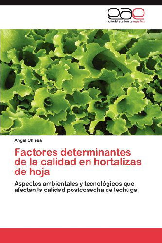 Cover for Angel Chiesa · Factores Determinantes De La Calidad en Hortalizas De Hoja: Aspectos Ambientales Y Tecnológicos Que Afectan La Calidad Postcosecha De Lechuga (Paperback Book) [Spanish edition] (2012)