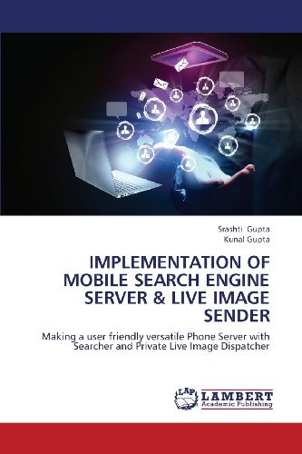 Cover for Kunal Gupta · Implementation of Mobile Search Engine Server &amp; Live Image Sender: Making a User Friendly Versatile Phone Server with Searcher and Private Live Image Dispatcher (Paperback Book) (2013)