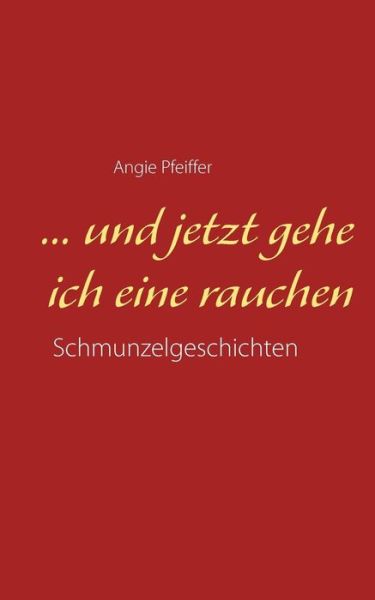 Cover for Angie Pfeiffer · ... und jetzt gehe ich eine rauchen (Paperback Book) (2019)