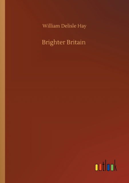 Brighter Britain - William Delisle Hay - Bøger - Outlook Verlag - 9783752321319 - 18. juli 2020