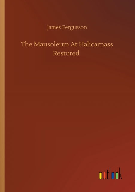 Cover for James Fergusson · The Mausoleum At Halicarnass Restored (Paperback Bog) (2020)