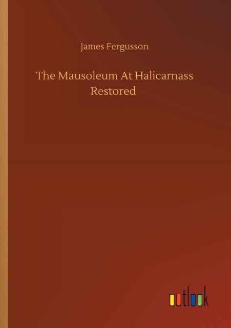 Cover for James Fergusson · The Mausoleum At Halicarnass Restored (Paperback Book) (2020)