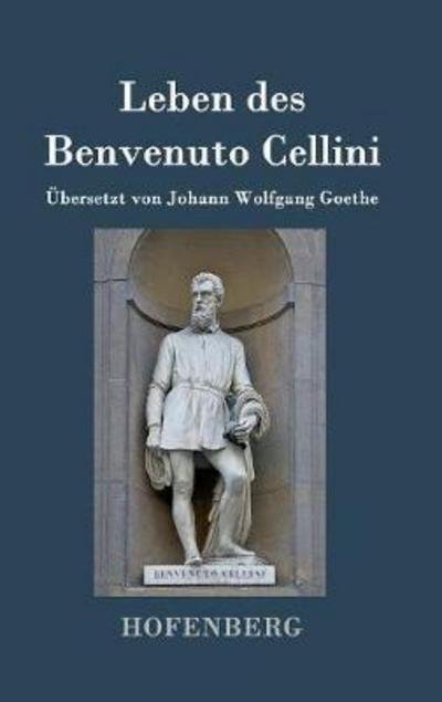 Cover for Benvenuto Cellini · Leben des Benvenuto Cellini, florentinischen Goldschmieds und Bildhauers: Von ihm selbst geschrieben (Gebundenes Buch) (2016)