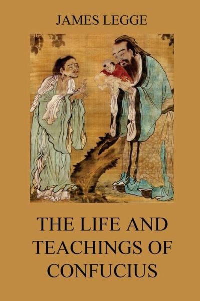 The Life and Teachings of Confucius - Confucius - Bøker - Jazzybee Verlag - 9783849694319 - 5. september 2015