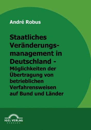 Cover for André Robus · Staatliches Veränderungsmanagement in Deutschland - Möglichkeiten Der Übertragung Von Betrieblichen Verfahrensweisen Auf Bund Und Länder (Paperback Book) [German edition] (2009)