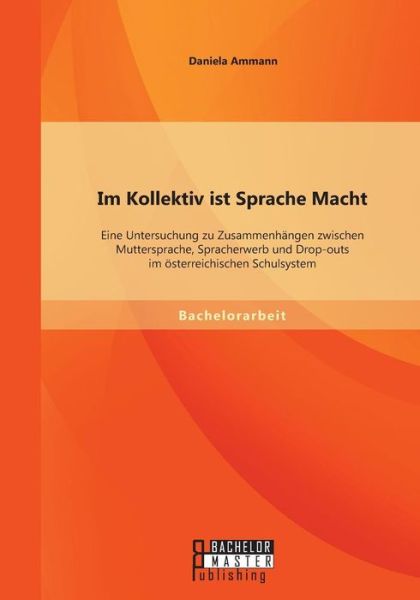 Cover for Daniela Ammann · Im Kollektiv Ist Sprache Macht: Eine Untersuchung Zu Zusammenhangen Zwischen Muttersprache, Spracherwerb Und Drop-outs Im Osterreichischen Schulsystem (Paperback Book) [German edition] (2014)