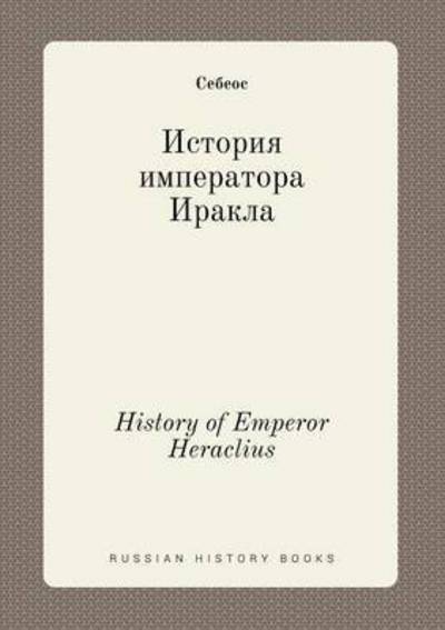 History of Emperor Heraclius - Sebeos - Książki - Book on Demand Ltd. - 9785519401319 - 9 kwietnia 2015