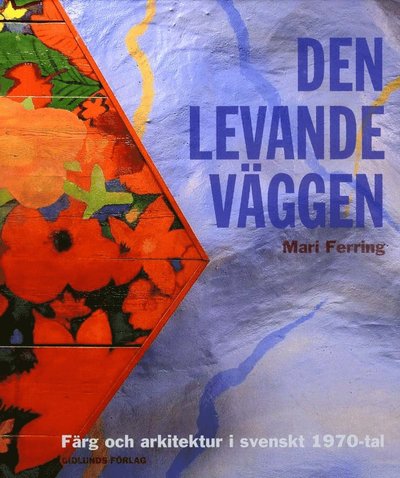 Cover for Mari Ferring · Den levande väggen : färg och arkitektur i svenskt 1970-tal (Hardcover Book) (2011)