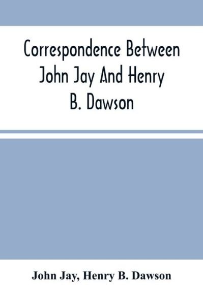 Correspondence Between John Jay And Henry B. Dawson, And Between James A. Hamilton And Henry B. Dawson, Concerning The Federalist - John Jay - Books - Alpha Edition - 9789354501319 - March 18, 2021