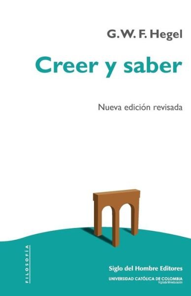 Creer y saber - Hegel Georg Wilhelm Friedrich - Books - Siglo del Hombre Editores - 9789586654319 - January 10, 2017