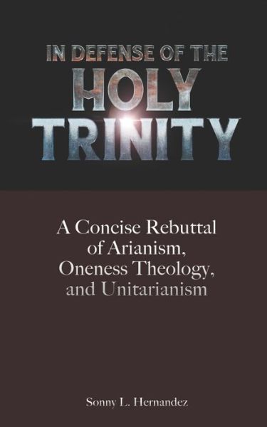 Cover for Sonny L Hernandez · In Defense of The Holy Trinity: A Concise Rebuttal of Arianism, Oneness Theology, and Unitarianism (Paperback Book) (2022)