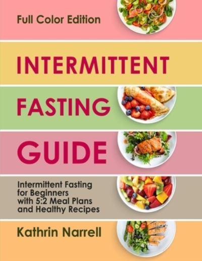 Intermittent Fasting Guide: Intermittent Fasting for Beginners with 5:2 Meal Plans and Healthy Recipes - Kathrin Narrell - Książki - Independently Published - 9798456450319 - 14 sierpnia 2021