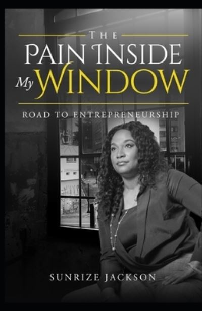 Cover for Sunrize Jackson · The Pain Inside My Window &quot;Road To Entrepreneurship&quot; (Paperback Book) (2020)