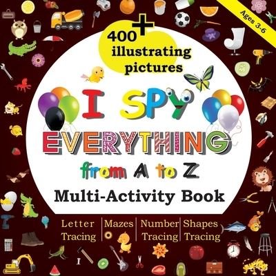 Cover for Benhq Design · I Spy Everything from A to Z: Multi-Activity book, 400+Illustrating Pictures, Mazes, Letter tracing, Number tracing, Shapes tracing, Preschool, Kindergarten, Homeschool (Taschenbuch) (2020)