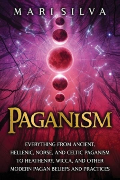 Paganism: Everything from Ancient, Hellenic, Norse, and Celtic Paganism to Heathenry, Wicca, and Other Modern Pagan Beliefs and Practices - Mari Silva - Books - Independently Published - 9798732446319 - April 3, 2021