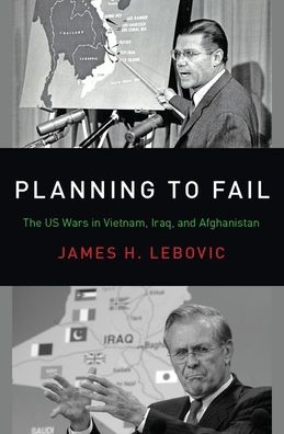 Cover for Lebovic, James H. (Professor of Political Science, Professor of Political Science, George Washington University) · Planning to Fail: The US Wars in Vietnam, Iraq, and Afghanistan - Bridging the Gap (Hardcover Book) (2019)