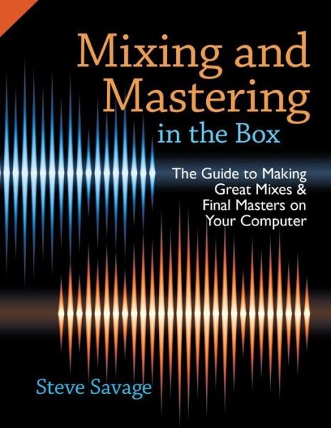 Cover for Savage, Steve (Instructor of Recording Arts, Instructor of Recording Arts, Los Medanos College, San Francisco, CA, USA) · Mixing and Mastering in the Box: The Guide to Making Great Mixes and Final Masters on Your Computer (Taschenbuch) (2014)