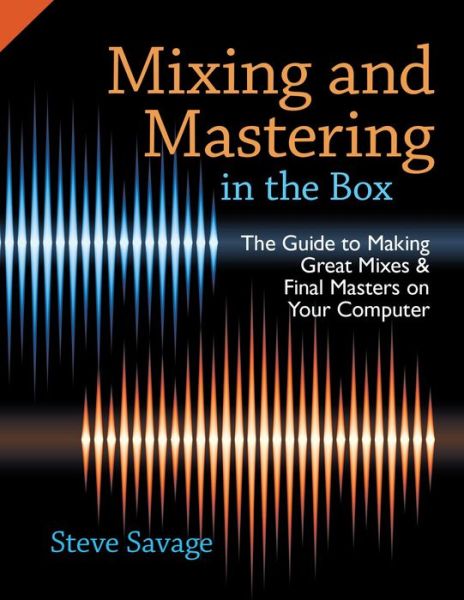 Cover for Savage, Steve (Instructor of Recording Arts, Instructor of Recording Arts, Los Medanos College, San Francisco, CA, USA) · Mixing and Mastering in the Box: The Guide to Making Great Mixes and Final Masters on Your Computer (Paperback Book) (2014)