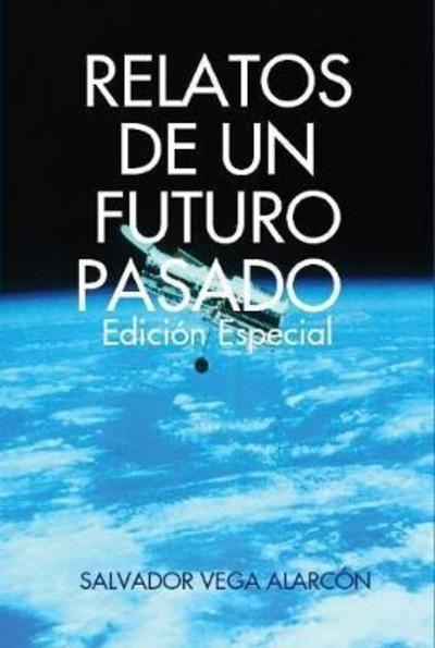 Cover for Salvador Vega Alarcon · Relatos de Un Futuro Pasado. EdiciÃ¯Â¿Â½n Especial (Hardcover Book) (2018)