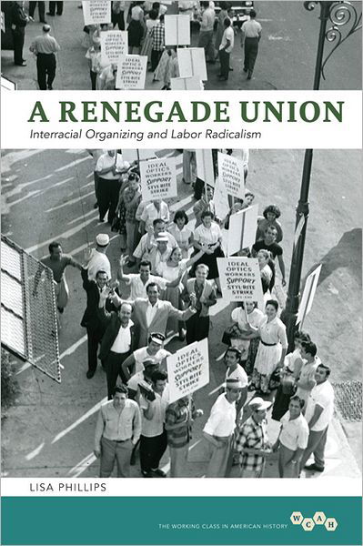 A Renegade Union: Interracial Organizing and Labor Radicalism - Working Class in American History - Lisa Phillips - Książki - University of Illinois Press - 9780252037320 - 12 grudnia 2012