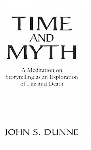 Cover for John S. Dunne · Time and Myth: A Meditation on Storytelling as an Exploration of Life and Death (Hardcover Book) (1975)